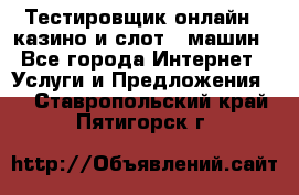 Тестировщик онлайн – казино и слот - машин - Все города Интернет » Услуги и Предложения   . Ставропольский край,Пятигорск г.